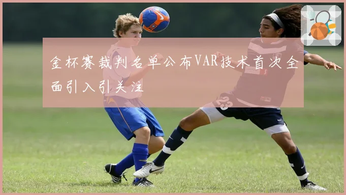 金杯赛裁判名单公布VAR技术首次全面引入引关注
