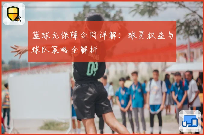篮球无保障合同详解：球员权益与球队策略全解析