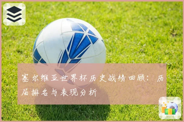塞尔维亚世界杯历史战绩回顾:历届排名与表现分析