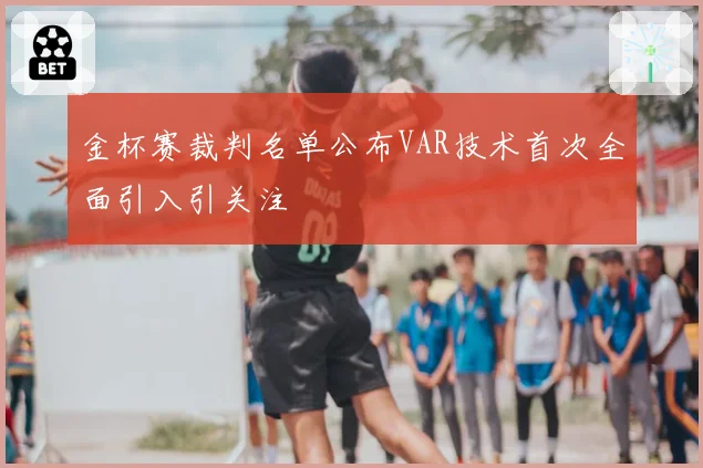 金杯赛裁判名单公布VAR技术首次全面引入引关注