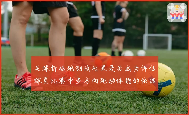 足球折返跑测试结果是否成为评估球员比赛中多方向跑动体能的依据