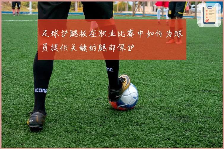 足球护腿板在职业比赛中如何为球员提供关键的腿部保护
