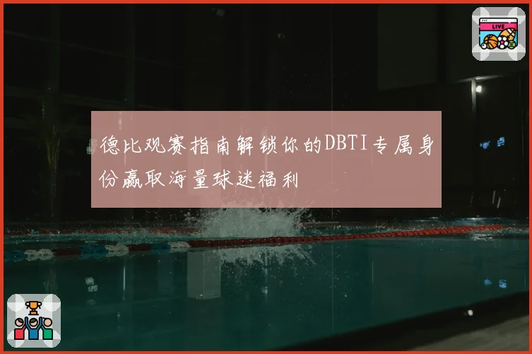 德比观赛指南解锁你的DBTI专属身份赢取海量球迷福利