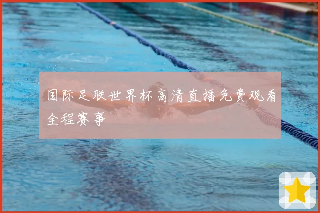 国际足联世界杯高清直播免费观看全程赛事