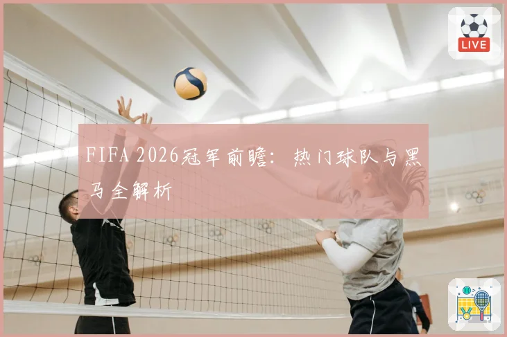 FIFA 2026冠军前瞻:热门球队与黑马全解析