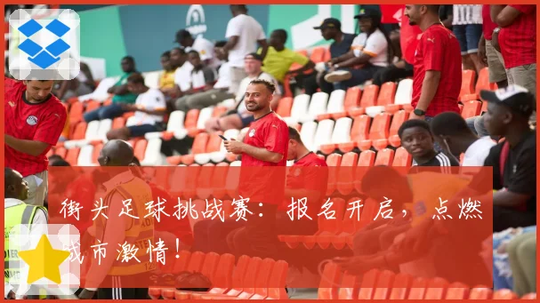 街头足球挑战赛:报名开启,点燃城市激情!