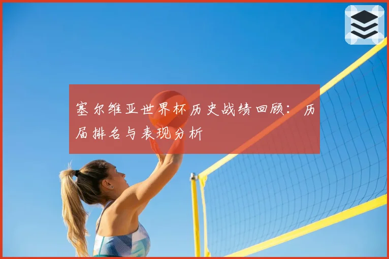 塞尔维亚世界杯历史战绩回顾:历届排名与表现分析