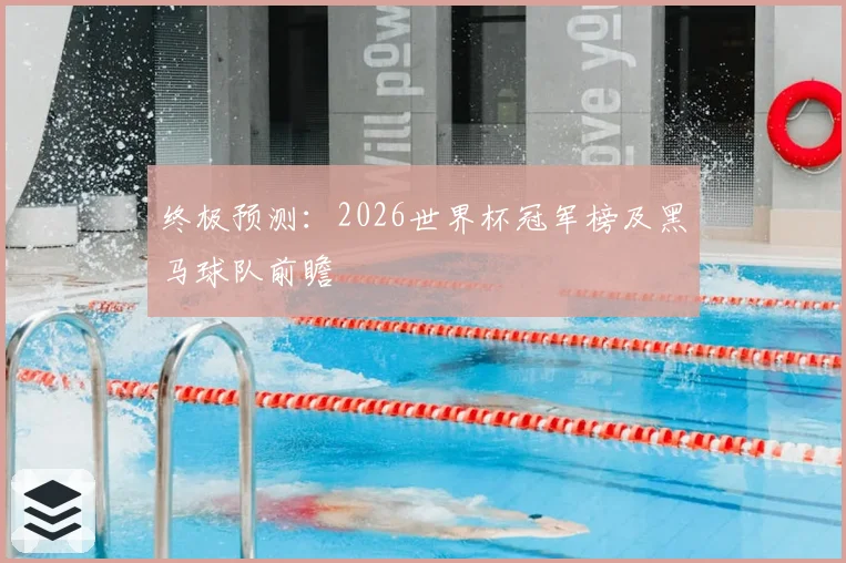 终极预测:2026世界杯冠军榜及黑马球队前瞻