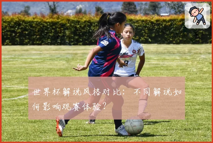 世界杯解说风格对比:不同解说如何影响观赛体验?