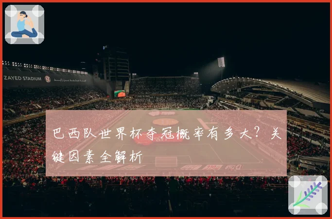 巴西队世界杯夺冠概率有多大?关键因素全解析